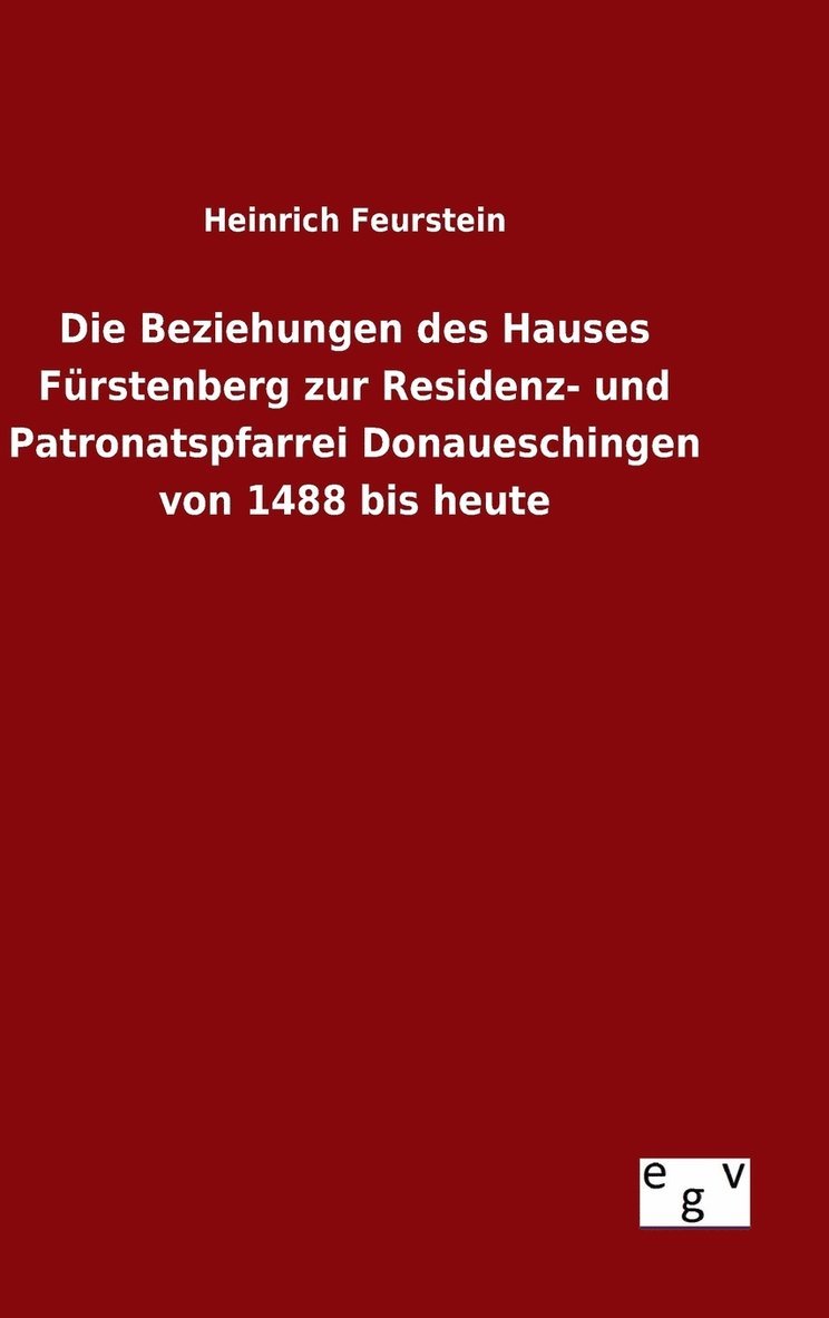 Die Beziehungen des Hauses Frstenberg zur Residenz- und Patronatspfarrei Donaueschingen von 1488 bis heute 1