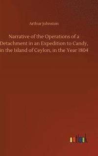 bokomslag Narrative of the Operations of a Detachment in an Expedition to Candy, in the Island of Ceylon, in the Year 1804