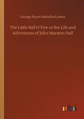 bokomslag The Little Ball OFire or the Life and Adventures of John Marston Hall