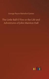 bokomslag The Little Ball OFire or the Life and Adventures of John Marston Hall