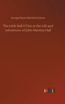 bokomslag The Little Ball OFire or the Life and Adventures of John Marston Hall