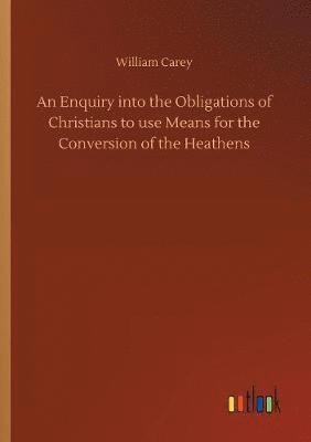 bokomslag An Enquiry into the Obligations of Christians to use Means for the Conversion of the Heathens