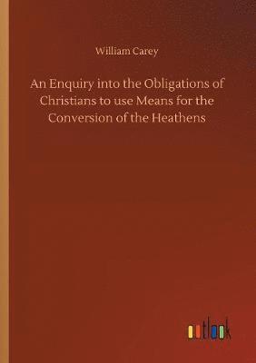 Enquiry into the Obligations of Christians to use Means for the Conversion of the Heathens
