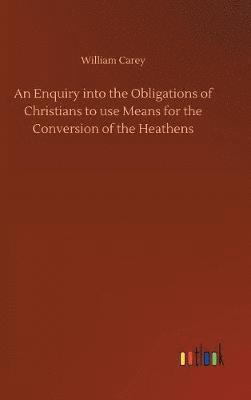 Enquiry into the Obligations of Christians to use Means for the Conversion of the Heathens
