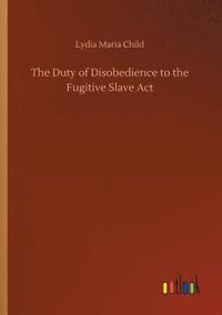 bokomslag The Duty of Disobedience to the Fugitive Slave Act