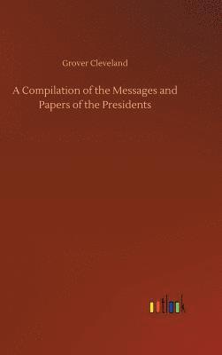 A Compilation of the Messages and Papers of the Presidents 1