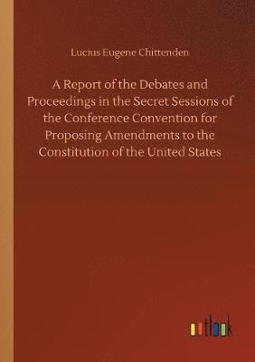 bokomslag A Report of the Debates and Proceedings in the Secret Sessions of the Conference Convention for Proposing Amendments to the Constitution of the United States