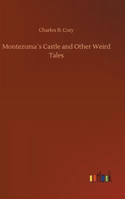 Charles B Cory, Charles B. Cory - Montezuma´s Castle and Other Weird Tales, Inbunden