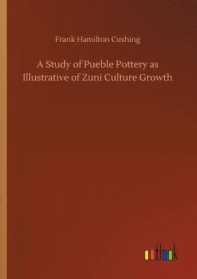 Frank Hamilton Cushing - Study of Pueble Pottery as Illustrative of Zuni Culture Growth, Häftad