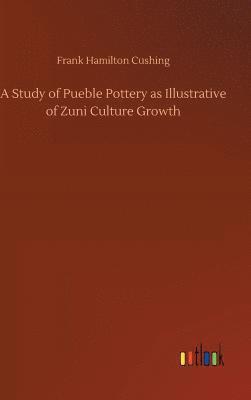Frank Hamilton Cushing - Study of Pueble Pottery as Illustrative of Zuni Culture Growth, Inbunden