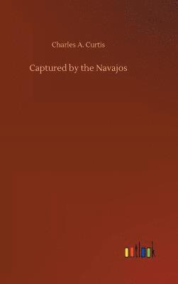 Charles A Curtis, Charles A. Curtis - Captured by the Navajos, Inbunden