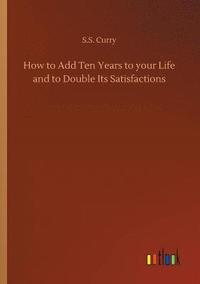 bokomslag How to Add Ten Years to your Life and to Double Its Satisfactions