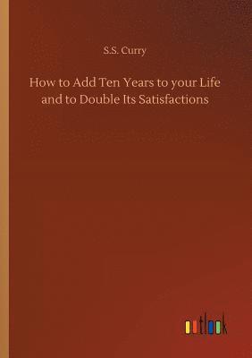 S S Curry, S. S. Curry, S.S. Curry - How to Add Ten Years to your Life and to Double Its Satisfactions, Häftad