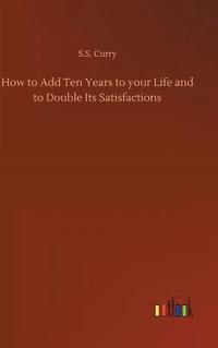 bokomslag How to Add Ten Years to your Life and to Double Its Satisfactions