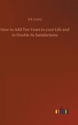 bokomslag How to Add Ten Years to your Life and to Double Its Satisfactions