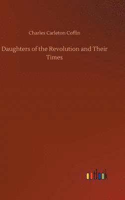 Charles Carleton Coffin - Daughters of the Revolution and Their Times, Inbunden