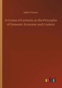 bokomslag A Course of Lectures on the Principles of Domestic Economy and Cookery