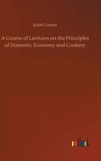 bokomslag A Course of Lectures on the Principles of Domestic Economy and Cookery