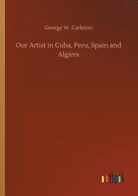 bokomslag Our Artist in Cuba, Peru, Spain and Algiers