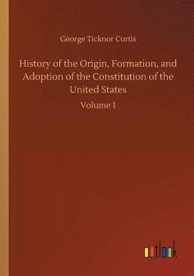 George Ticknor Curtis - History of the Origin, Formation, and Adoption of the Constitution of the United States, Häftad