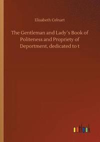 bokomslag The Gentleman and Ladys Book of Politeness and Propriety of Deportment, dedicated to t