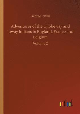 George Catlin - Adventures of the Ojibbeway and Ioway Indians in England, France and Belgium, Häftad