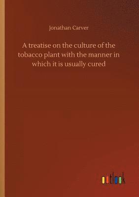 treatise on the culture of the tobacco plant with the manner in which it is usually cured