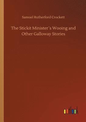 Samuel Rutherford Crockett - Stickit Minister´s Wooing and Other Galloway Stories, Häftad