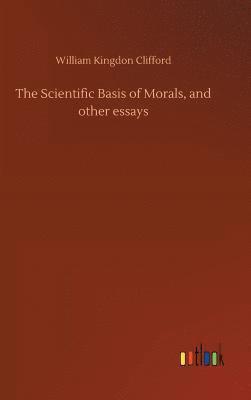 Scientific Basis of Morals, and other essays