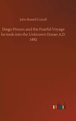 Diego Pinzon and the Fearful Voyage he took into the Unknown Ocean A.D. 1492