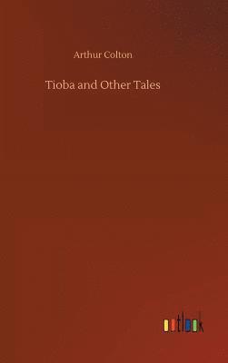 Arthur Colton - Tioba and Other Tales, Inbunden