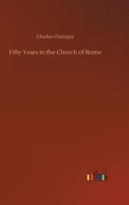 Charles Chiniquy - Fifty Years in the Church of Rome, Inbunden