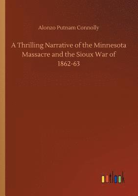 bokomslag A Thrilling Narrative of the Minnesota Massacre and the Sioux War of 1862-63