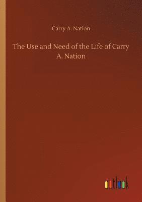 bokomslag The Use and Need of the Life of Carry A. Nation