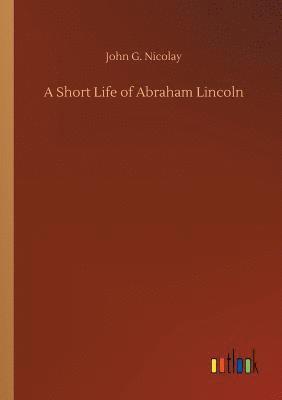 John G Nicolay - Short Life of Abraham Lincoln, Häftad