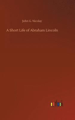 John G Nicolay, John G. Nicolay - Short Life of Abraham Lincoln, Inbunden