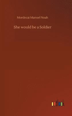 Mordecai Manuel Noah - She would be a Soldier, Inbunden
