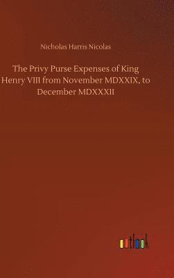 The Privy Purse Expenses of King Henry VIII from November MDXXIX, to December MDXXXII 1