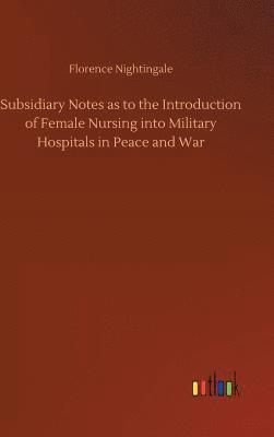 Subsidiary Notes as to the Introduction of Female Nursing into Military Hospitals in Peace and War