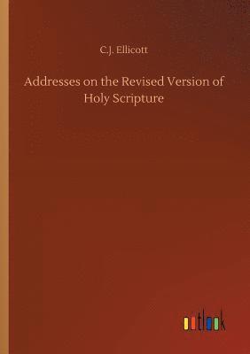C J Ellicott, C. J. Ellicott, C.J. Ellicott - Addresses on the Revised Version of Holy Scripture, Häftad