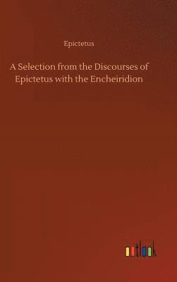 Selection from the Discourses of Epictetus with the Encheiridion
