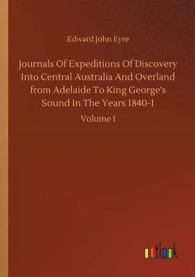 Journals Of Expeditions Of Discovery Into Central Australia And Overland from Adelaide To King George's Sound In The Years 1840-1 1