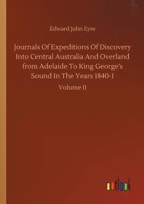 bokomslag Journals Of Expeditions Of Discovery Into Central Australia And Overland from Adelaide To King George's Sound In The Years 1840-1