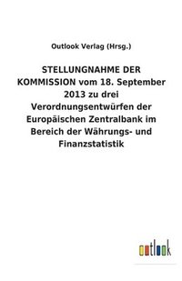 bokomslag STELLUNGNAHME DER KOMMISSION vom 18. September 2013 zu drei Verordnungsentwurfen der Europaischen Zentralbank im Bereich der Wahrungs- und Finanzstatistik