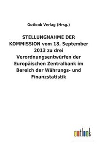 bokomslag STELLUNGNAHME DER KOMMISSION vom 18. September 2013 zu drei Verordnungsentwürfen der Europäischen Zentralbank im Bereich der Währungs- und Finanzstatistik