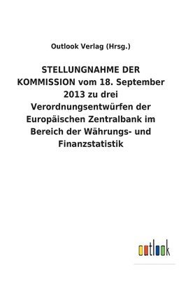 bokomslag STELLUNGNAHME DER KOMMISSION vom 18. September 2013 zu drei Verordnungsentwürfen der Europäischen Zentralbank im Bereich der Währungs- und Finanzstatistik
