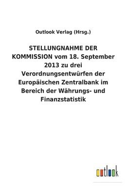 STELLUNGNAHME DER KOMMISSION vom 18. September 2013 zu drei Verordnungsentwurfen der Europaischen Zentralbank im Bereich der Wahrungs- und Finanzstatistik 1