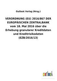 bokomslag VERORDNUNG (EU) 2016/867 DER EUROPAEISCHEN ZENTRALBANK vom 18. Mai 2016 uber die Erhebung granularer Kreditdaten und Kreditrisikodaten (EZB/2016/13)