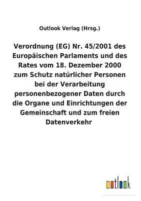 Verordnung (EG) Nr. 45/2001 des Europäischen Parlaments und des Rates vom 18. Dezember 2000 zum Schutz natürlicher Personen bei der Verarbeitung personenbezogener Daten durch die Organe und Einrichtungen der Gemeinschaft und zum freien Datenverkehr