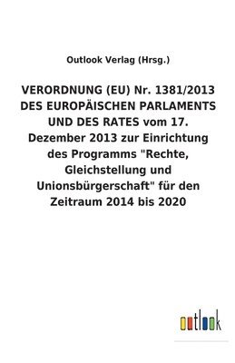 VERORDNUNG (EU) Nr. 1381/2013 DES EUROPAEISCHEN PARLAMENTS UND DES RATES vom 17. Dezember 2013 zur Einrichtung des Programms 'Rechte, Gleichstellung und Unionsburgerschaft' fur den Zeitraum 2014 bis 1